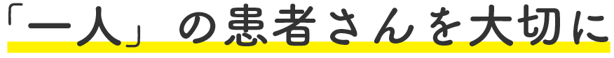 「一人」の患者さんを大切に