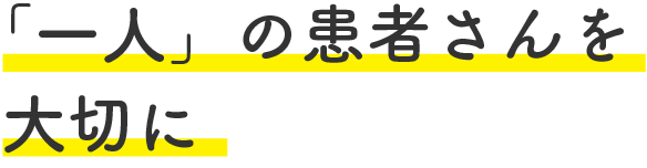 「一人」の患者さんを大切に